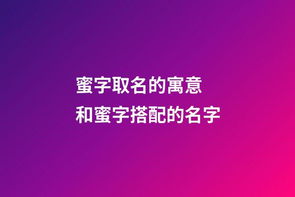 蜜字取名的寓意 和蜜字搭配的名字